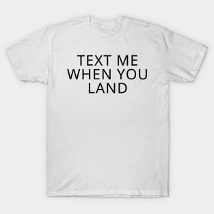 text me when you land T-Shirt